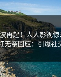 实时风波再起！人人影视惊现八卦，网红无奈回应：引爆社交圈