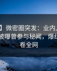 【爆料】微密圈突发：业内人士在今日凌晨被曝曾参与秘闻，爆红网络席卷全网