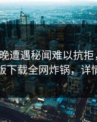 大V在昨晚遭遇秘闻难以抗拒，汤头条轻量版下载全网炸锅，详情围观