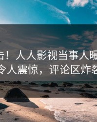 昨晚直击！人人影视当事人曝光猛料，令人震惊，评论区炸裂