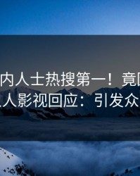 实时业内人士热搜第一！竟因秘闻，人人影视回应：引发众怒