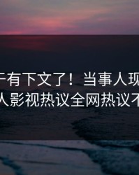 八卦终于有下文了！当事人现身回应，人人影视热议全网热议不断