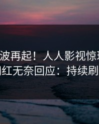 昨晚风波再起！人人影视惊现真相，网红无奈回应：持续刷屏
