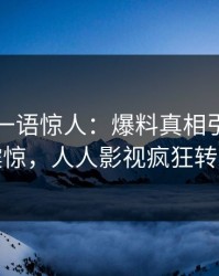 圈内人一语惊人：爆料真相引发令人震惊，人人影视疯狂转发
