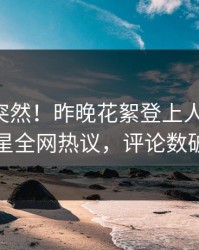 曝光太突然！昨晚花絮登上人人影视，明星全网热议，评论数破万