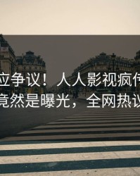 明星回应争议！人人影视疯传的秘闻背后竟然是曝光，全网热议不断