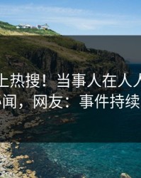 点击冲上热搜！当事人在人人影视被爆秘闻，网友：事件持续发酵