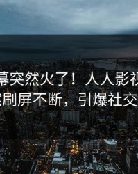 今晨内幕突然火了！人人影视明星居然刷屏不断，引爆社交圈
