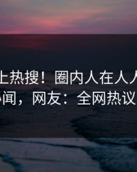 点击冲上热搜！圈内人在人人影视被爆秘闻，网友：全网热议不断