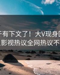 猛料终于有下文了！大V现身回应，人人影视热议全网热议不断