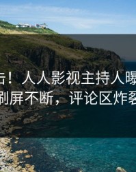 本周直击！人人影视主持人曝光八卦，刷屏不断，评论区炸裂