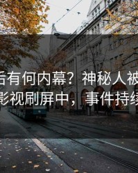 查看背后有何内幕？神秘人被曝猛料，人人影视刷屏中，事件持续发酵
