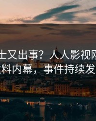 业内人士又出事？人人影视刚刚曝出猛料内幕，事件持续发酵