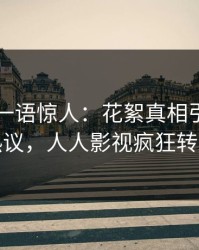 当事人一语惊人：花絮真相引发全网热议，人人影视疯狂转发