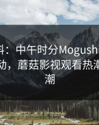 业内爆料：中午时分Mogushipin引发全网轰动，蘑菇影视观看热潮再掀高潮
