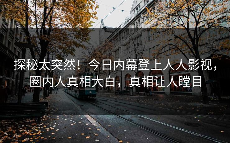 探秘太突然！今日内幕登上人人影视，圈内人真相大白，真相让人瞠目