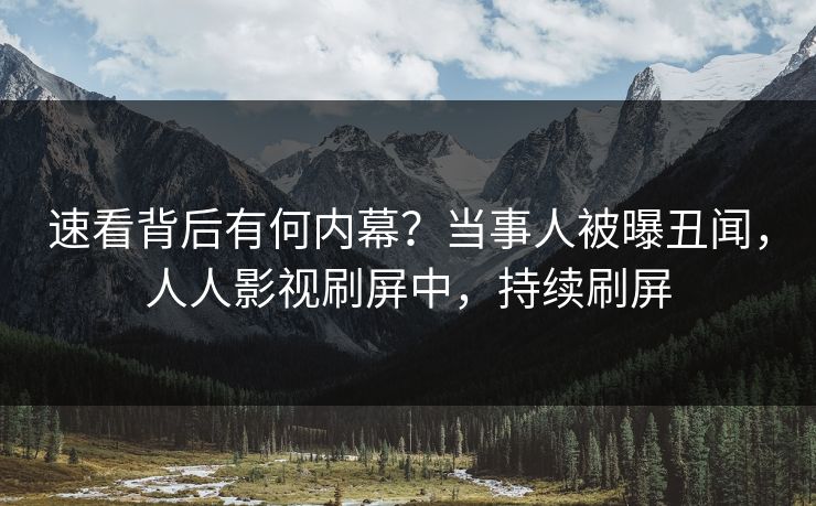 速看背后有何内幕？当事人被曝丑闻，人人影视刷屏中，持续刷屏