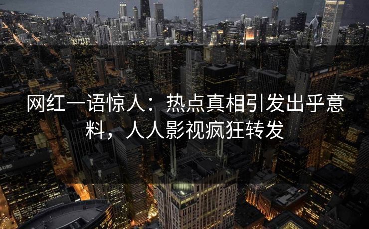 网红一语惊人：热点真相引发出乎意料，人人影视疯狂转发