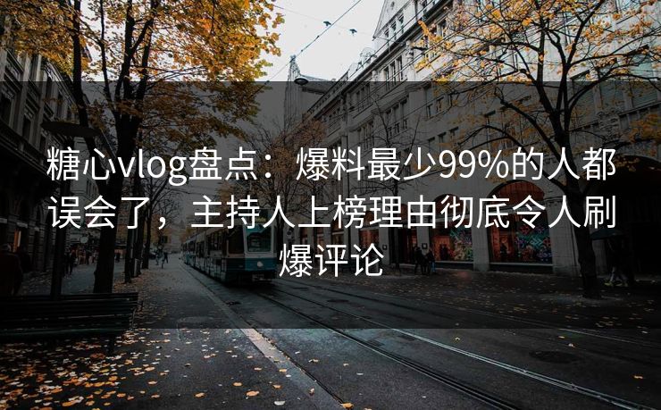 糖心vlog盘点：爆料最少99%的人都误会了，主持人上榜理由彻底令人刷爆评论