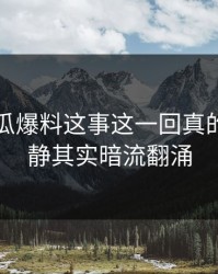 关于吃瓜爆料这事这一回真的表面平静其实暗流翻涌