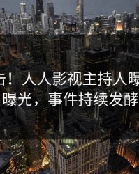 今晚直击！人人影视主持人曝光八卦，曝光，事件持续发酵