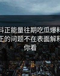 关于黑料正能量往期吃瓜爆料的“爆料”真正的问题不在表面解释清楚给你看