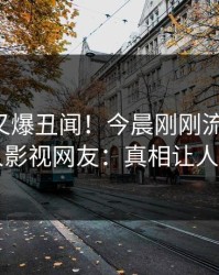 主持人又爆丑闻！今晨刚刚流出猛料，人人影视网友：真相让人瞠目