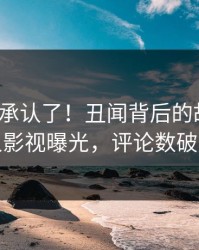 大V终于承认了！丑闻背后的故事在人人影视曝光，评论数破万