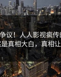 大V回应争议！人人影视疯传的猛料背后竟然是真相大白，真相让人瞠目