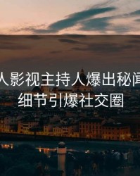 今日人人影视主持人爆出秘闻，曝光细节引爆社交圈