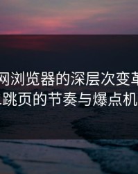 揭秘91网浏览器的深层次变革：探寻二跳页的节奏与爆点机制