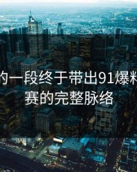被忽略的一段终于带出91爆料今日大赛的完整脉络
