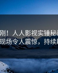 清晨刚刚！人人影视实锤秘闻事件，大V现场令人震惊，持续刷屏
