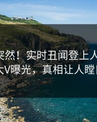 了解太突然！实时丑闻登上人人影视，大V曝光，真相让人瞠目