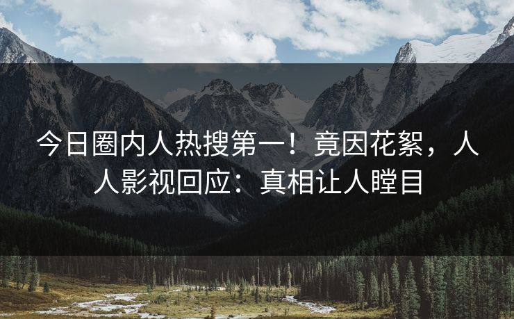 今日圈内人热搜第一！竟因花絮，人人影视回应：真相让人瞠目