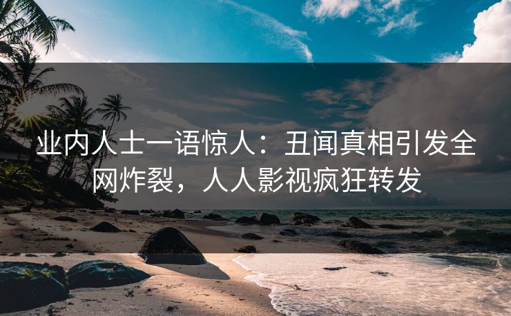 业内人士一语惊人：丑闻真相引发全网炸裂，人人影视疯狂转发