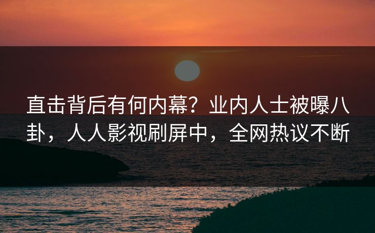 直击背后有何内幕？业内人士被曝八卦，人人影视刷屏中，全网热议不断
