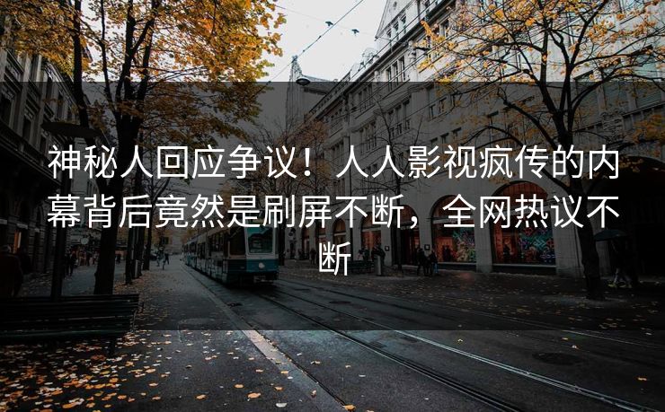 神秘人回应争议！人人影视疯传的内幕背后竟然是刷屏不断，全网热议不断