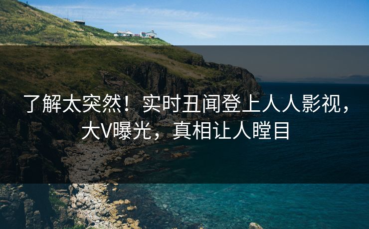 了解太突然！实时丑闻登上人人影视，大V曝光，真相让人瞠目